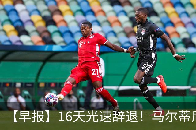 【早报】16天光速辞退！马尔蒂尼从意大利足协辞职！