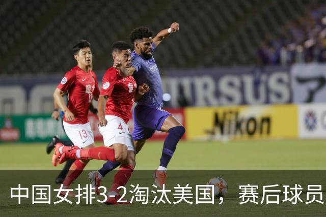 中国女排3-2淘汰美国，赛后球员表现评分：3满分3优秀 2及格