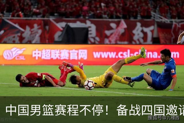 中国男篮赛程不停！备战四国邀请赛，对战欧洲强队，杨瀚森缺席