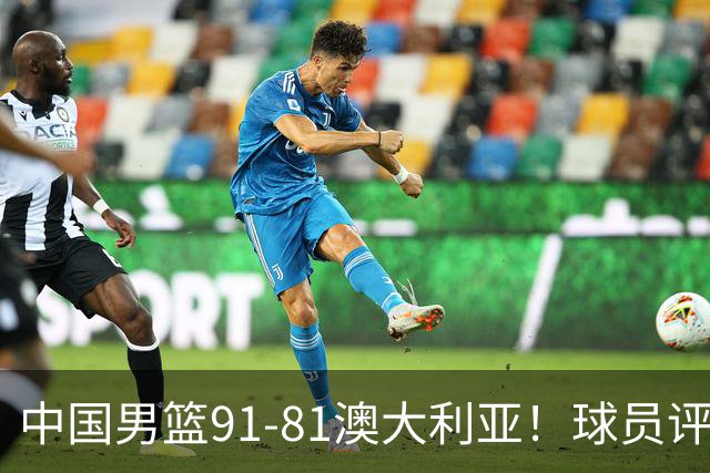中国男篮91-81澳大利亚！球员评分：5人满分，5人良好，2人不合格