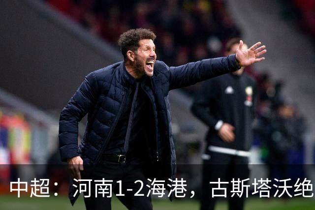 中超：河南1-2海港，古斯塔沃绝平被吹，克劳德复出破门
