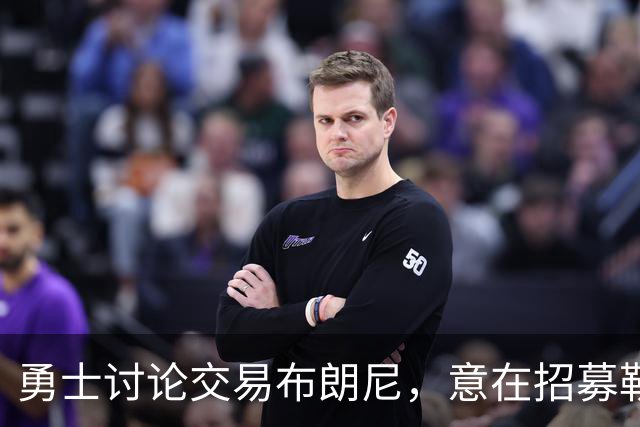 勇士讨论交易布朗尼，意在招募勒布朗