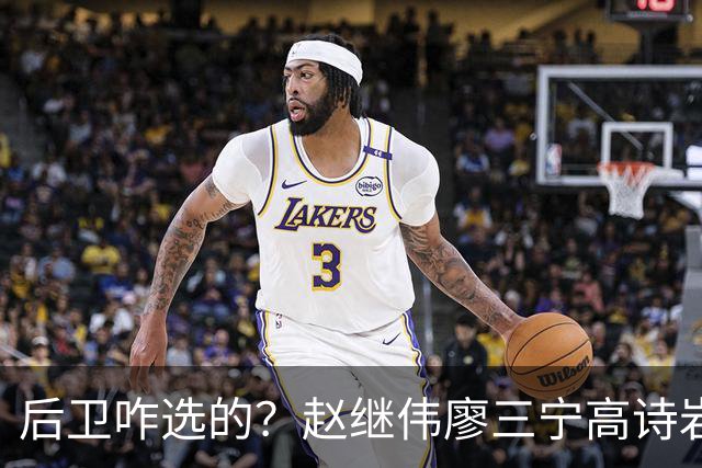 后卫咋选的？赵继伟廖三宁高诗岩三分合计8中0 庞峥麟遭DNP