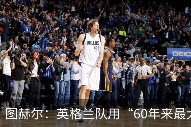 图赫尔：英格兰队用“60年来最大成就”回应批评