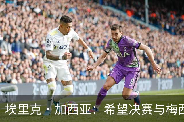 埃里克·加西亚：希望决赛与梅西交手，对我来说这是一个梦想