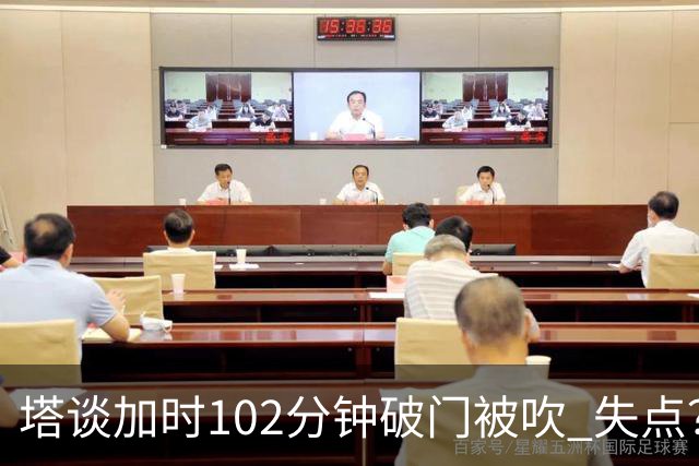 塔谈加时102分钟破门被吹 失点？困难时刻还会承担责任