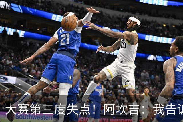 大赛第三度失点！阿坎吉：我告诉教练，这是我最后一次罚点球了