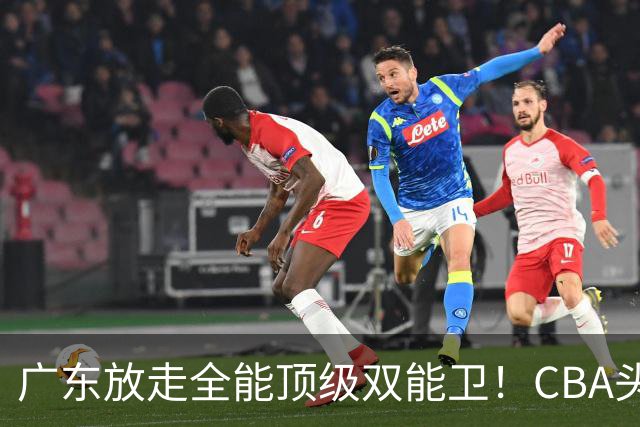 广东放走全能顶级双能卫！CBA头号黑马低价捡漏签约，朱芳雨这笔操作亏大了