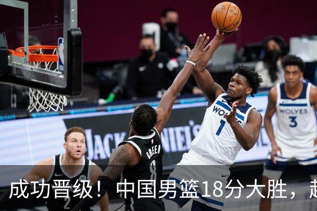 成功晋级！中国男篮18分大胜，赵继伟17+4+6李弘权17+4+4，胡金秋13+6杨瀚森10+5