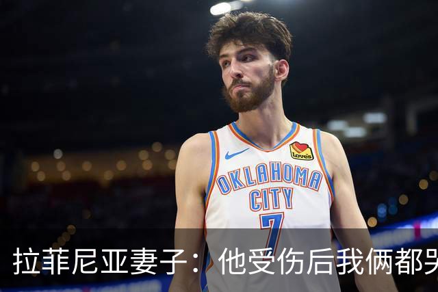 拉菲尼亚妻子：他受伤后我俩都哭了，但现在他状态已经不错了