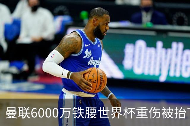 曼联6000万铁腰世界杯重伤被抬下，疑似ACL撕裂泪流满面！夏窗转会恐成泡影