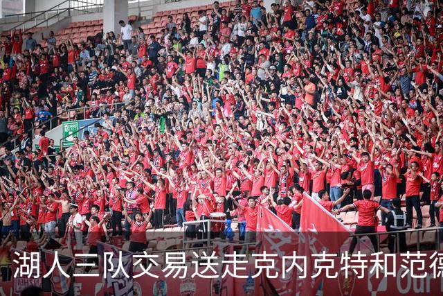 湖人三队交易送走克内克特和范德比尔特，换回独行侠8800万双向悍将