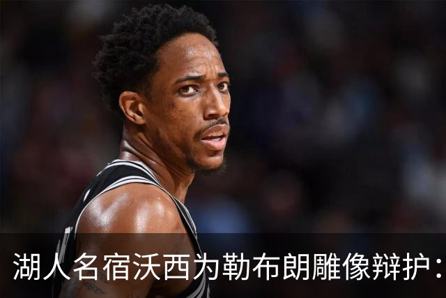 湖人名宿沃西为勒布朗雕像辩护：他在洛杉矶破纪录又夺冠，你没法去争
