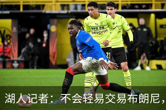 湖人记者：不会轻易交易布朗尼，球队“非常乐意”留下他