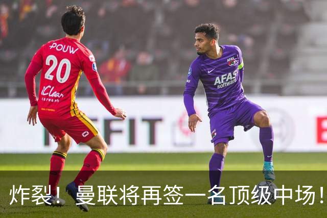 炸裂！曼联将再签一名顶级中场！相中两名将！拉什福德对管理层有敌意