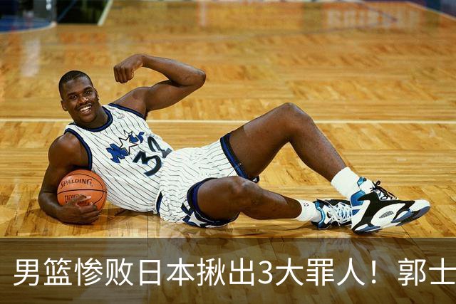 男篮惨败日本揪出3大罪人！郭士强刚愎自用：高诗岩赵继伟拖后腿