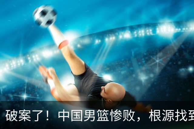 破案了！中国男篮惨败，根源找到了，不是杨瀚森的锅，他才是主因