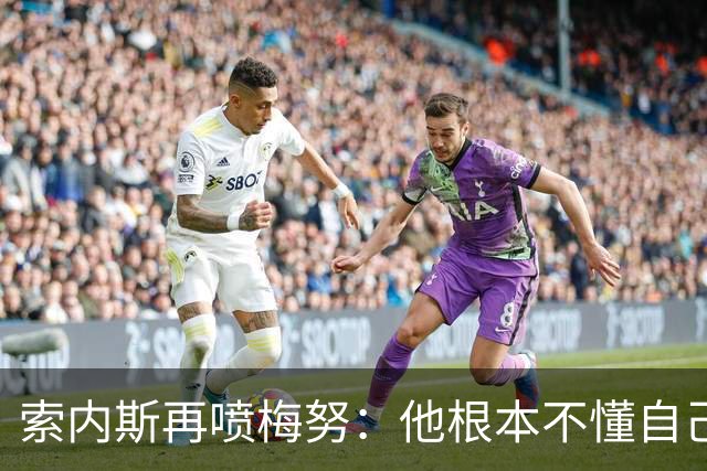 索内斯再喷梅努：他根本不懂自己该踢什么位置