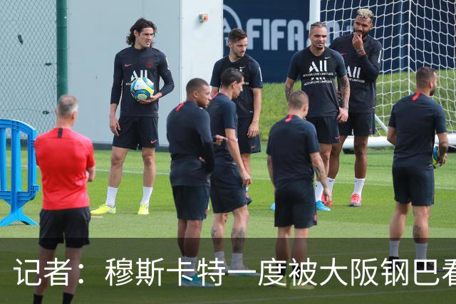 记者：穆斯卡特一度被大阪钢巴看中，他未来还是想去欧洲