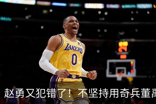 赵勇又犯错了！不坚持用奇兵董禹含，无脑信赖唐欣，调整太慢了！