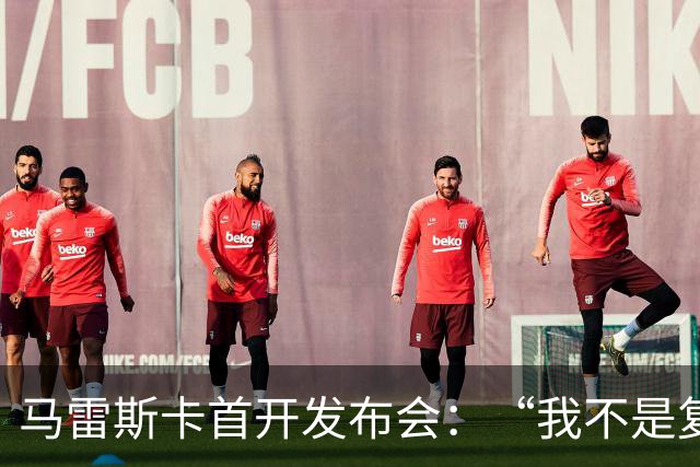 马雷斯卡首开发布会：“我不是复制粘贴型教练”