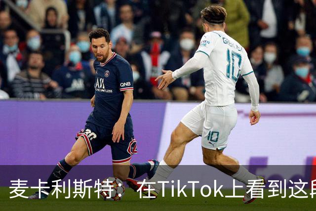 麦卡利斯特：在TikTok上看到这段舞蹈，和冈萨雷斯约定进球就跳舞