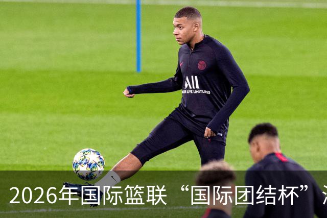 2026年国际篮联“国际团结杯”海口站比赛：中国男篮获两连胜