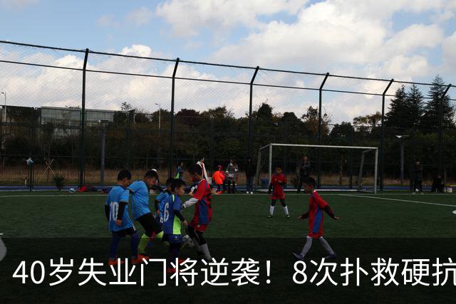40岁失业门将逆袭！8次扑救硬抗梅西，5万身价暴涨千万，黑马出圈