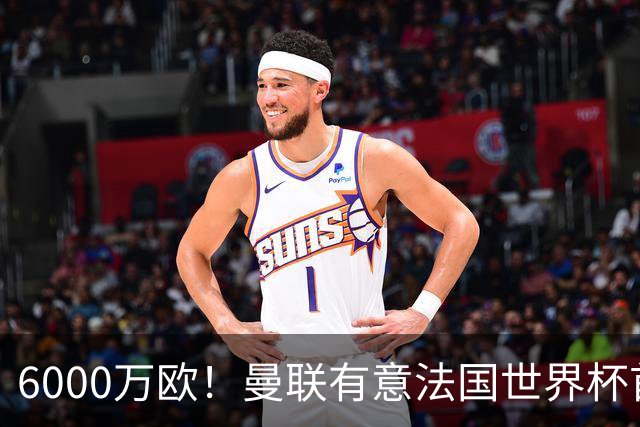 6000万欧！曼联有意法国世界杯首发 中场重建将达1.35亿镑