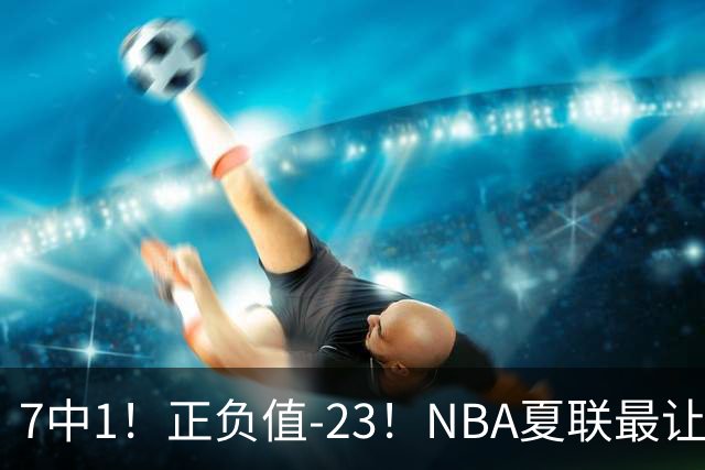 7中1！正负值-23！NBA夏联最让人失望乐透秀诞生，快船太难了