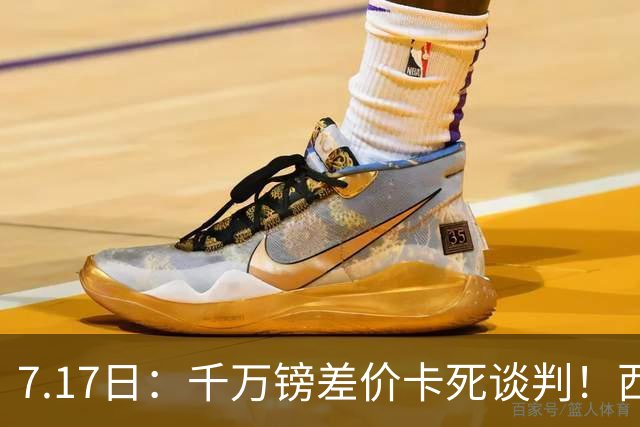 7.17日：千万镑差价卡死谈判！西甲豪门全部出局，阿森纳独占小蜘蛛转会窗口期